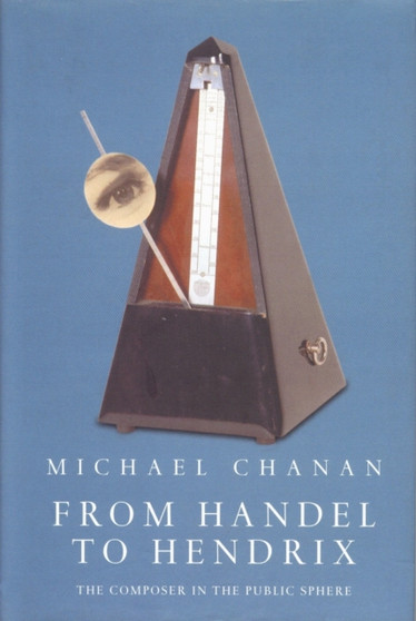 From Handel to Hendrix : The Composer in the Public Sphere by Michael Chanan - Hardback