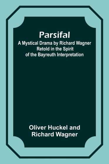Parsifal; A Mystical Drama by Richard Wagner Retold in the Spirit of the Bayreuth Interpretation by Oliver Huckel Wagner - Paperback