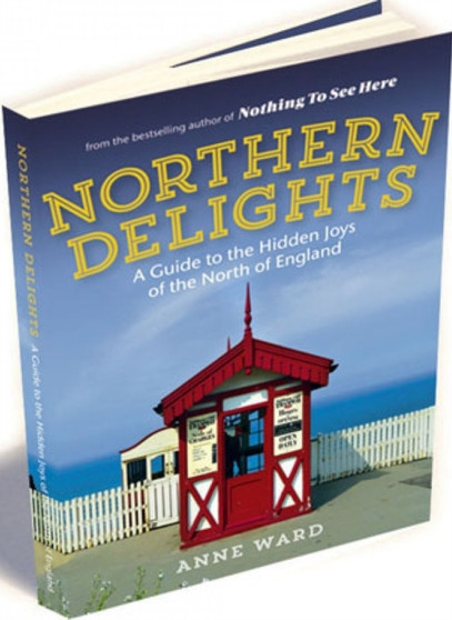 Northern Delights : A Guide to the Hidden Joys of the North of England Northern Delights : A Guide to the Hidden Joys of the North of England