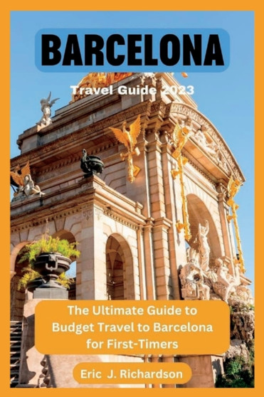 Barcelona Travel Guide 2023 : The Ultimate Guide to Budget Travel to Barcelona for First-Timers
