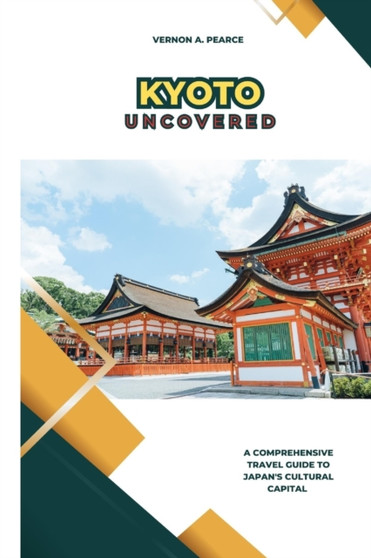 Kyoto Uncovered : A Comprehensive Travel Guide to Japan's Cultural Capital