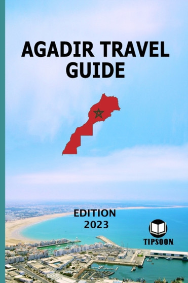 Agadir Travel Guide : Edition 2023: Morocco Travel Guide: Agadir