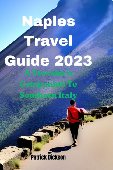 Naples Travel Guide 2023 : A Traveler's Companion To Southern Italy