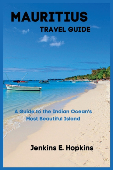 Mauritius Travel Guide : A Guide to the Indian Ocean's Most Beautiful Island