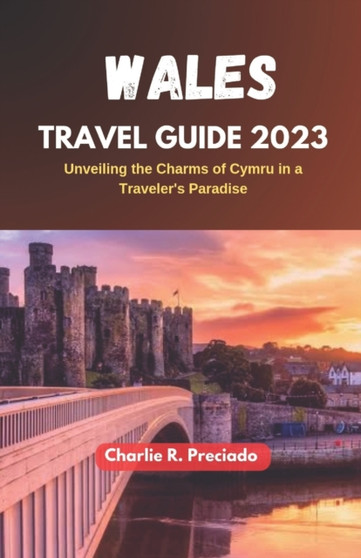 Wales Travel Guide 2023 : Unveiling the Charms of Cymru in a Traveler's Paradise