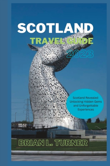 Scotland travel guide 2023 : Scotland Revealed: Unlocking Hidden Gems and Unforgettable Experiences"