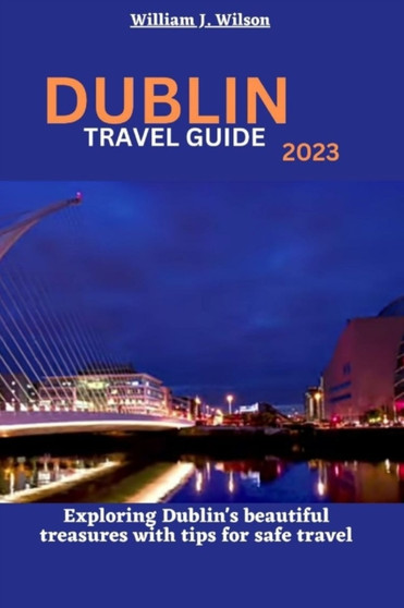 Dublin Travel Guide 2023 : Exploring Dublin's beautiful treasures with tips for safe travel