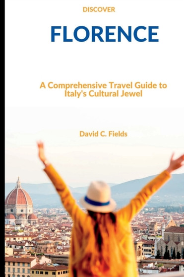 Discover Florence : A Comprehensive Travel Guide to Italy's Cultural Jewel