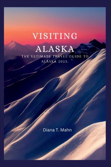 Visiting Alaska : The ultimate travel guide to Alaska 2023 Visiting Alaska : The ultimate travel guide to Alaska 2023