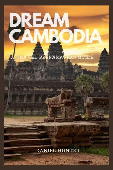 Dream Cambodia : A Travel Preparation Guide