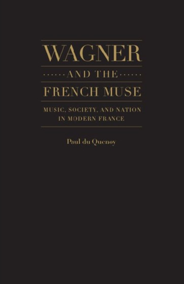 Wagner and the French Muse : Wagnerian Influences on French Musical and Literary Culture 1870-1945 by Paul du Quenoy - Hardback