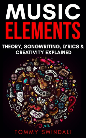 Music Elements : Music Theory, Songwriting, Lyrics & Creativity Explained by Tommy Swindali - Hardback