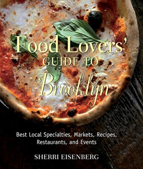 Food Lovers' Guide to Brooklyn : Best Local Specialties, Markets, Recipes, Restaurants, and Events