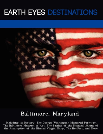 Baltimore, Maryland : Including Its History, the George Washington Memorial Parkway, the Baltimore Museum of Art, the Basilica of the National Shrine of the Assumption of the Blessed Virgin Mary, the