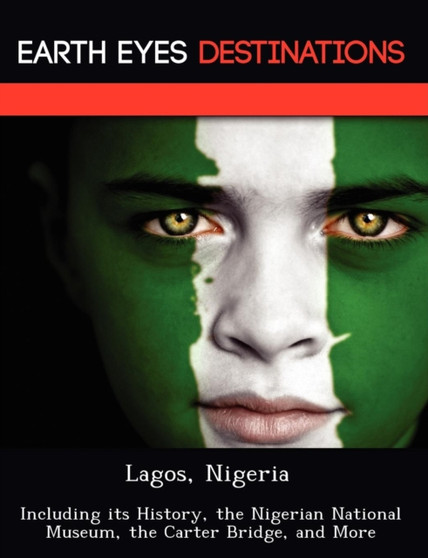 Lagos, Nigeria : Including Its History, the Nigerian National Museum, the Carter Bridge, and More