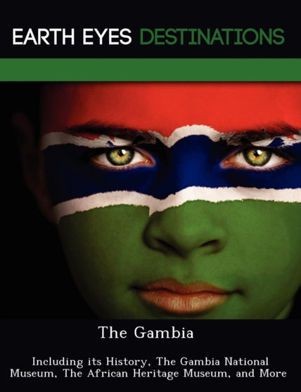 The Gambia : Including Its History, the Gambia National Museum, the African Heritage Museum, and More