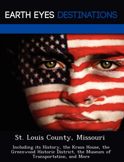 St. Louis County, Missouri : Including Its History, the Kraus House, the Greenwood Historic District, the Museum of Transportation, and More