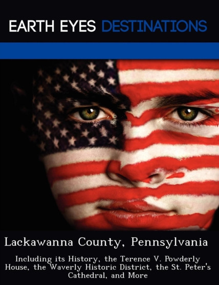 Lackawanna County, Pennsylvania : Including Its History, the Terence V. Powderly House, the Waverly Historic District, the St. Peter's Cathedral, and More