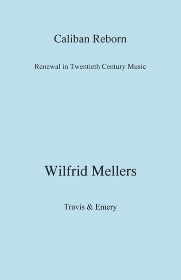 Caliban Reborn : Renewal in Twentieth Century Music by Wilfrid Mellers - Paperback