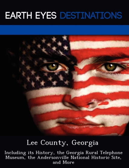 Lee County, Georgia : Including Its History, the Georgia Rural Telephone Museum, the Andersonville National Historic Site, and More