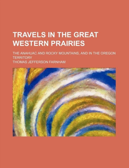 Travels in the Great Western Prairies (Volume 2); The Anahuac and Rocky Mountains, and in the Oregon Territory
