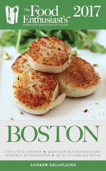 Boston - 2017 : The Food Enthusiast's Complete Restaurant Guide