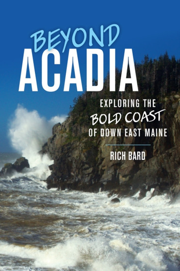 Beyond Acadia : Exploring the Bold Coast of Down East Maine