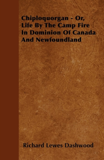 Chiploquorgan Or, Life By The Camp Fire In Dominion Of Canada And Newfoundland