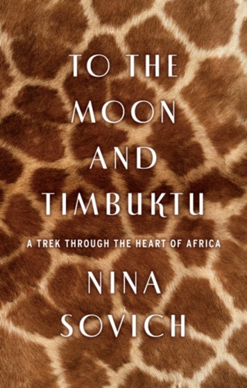 To The Moon and Timbuktu : A Trek Through the Heart of Africa