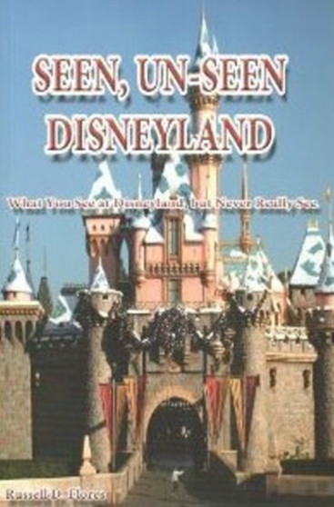 Seen, Un-Seen Disneyland : What You See at Disneyland, But Never Really See