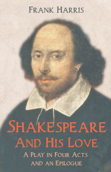 Shakespeare - And His Love - A Play in Four Acts and an Epilogue by Frank Harris - Paperback