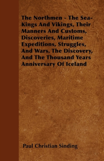 The Northmen - The Sea-Kings And Vikings, Their Manners And Customs, Discoveries, Maritime Expeditions, Struggles, And Wars. The Discovery, And The Thousand Years Anniversary Of Iceland