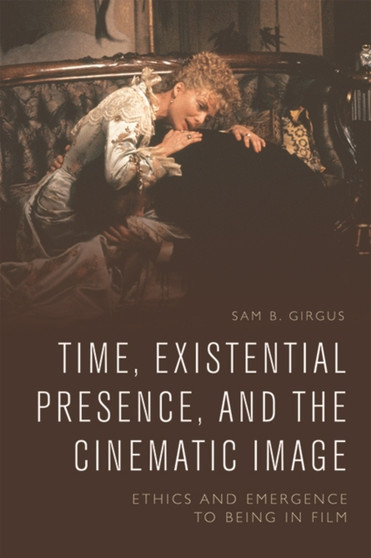 Time, Existential Presence and the Cinematic Image : Ethics and Emergence to Being in Film by Sam B Girgus - Paperback