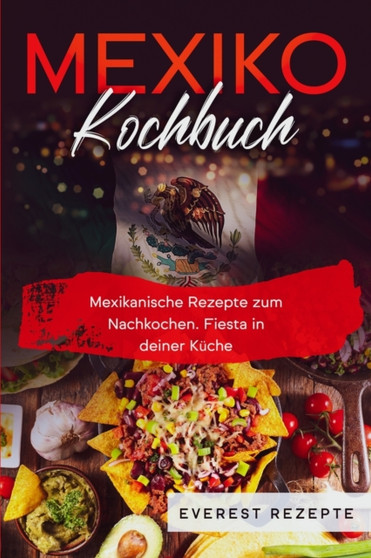 Mexiko Kochbuch : Mexikanische Rezepte zum Nachkochen. Fiesta in deiner Kuche!
