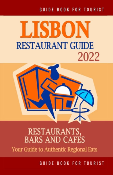 Lisbon Restaurant Guide 2022 : Your Guide to Authentic Regional Eats in Lisbon, Portugal (Restaurant Guide 2022)