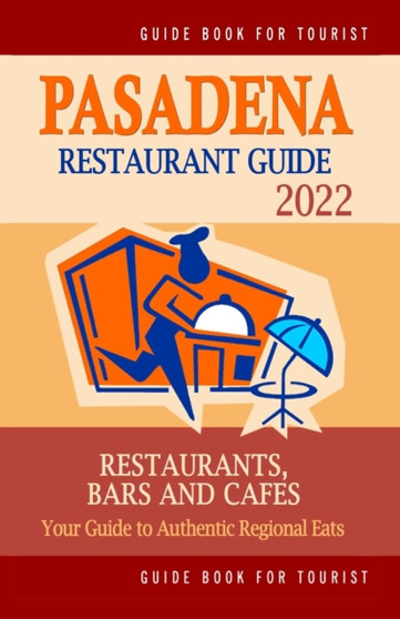 Pasadena Restaurant Guide 2022 : Your Guide to Authentic Regional Eats in Pasadena, California (Restaurant Guide 2022)