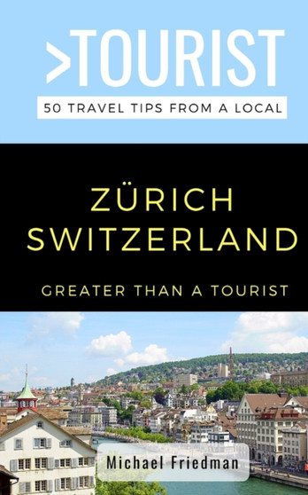 GREATER THAN A TOURIST- ZURICH SWITZERLAND : 50 Travel Tips from a Local