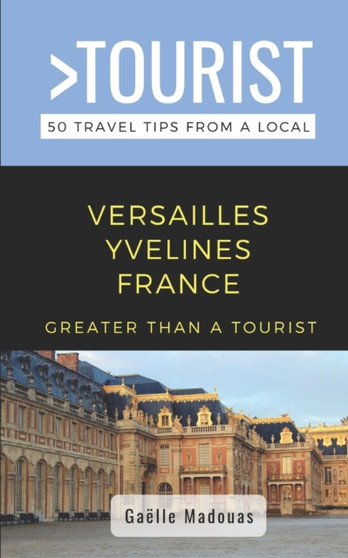 Greater Than a Tourist- Versailles : 50 Travel Tips from a Local