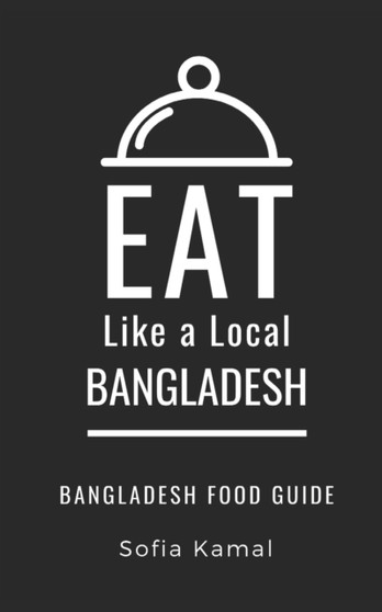 EAT LIKE A LOCAL- BANGLADESH : Bangladesh Food Guide