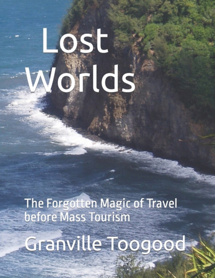 Lost Worlds : The Forgotten Magic of Travel before Mass Tourism
