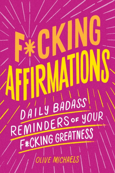 F*cking Affirmations : Daily Badass Reminders of Your F*cking Greatness