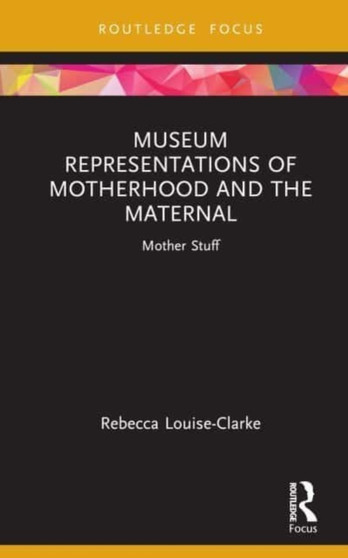 Museum Representations of Motherhood and the Maternal : Mother Stuff