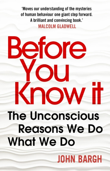 Before You Know It : The Unconscious Reasons We Do What We Do