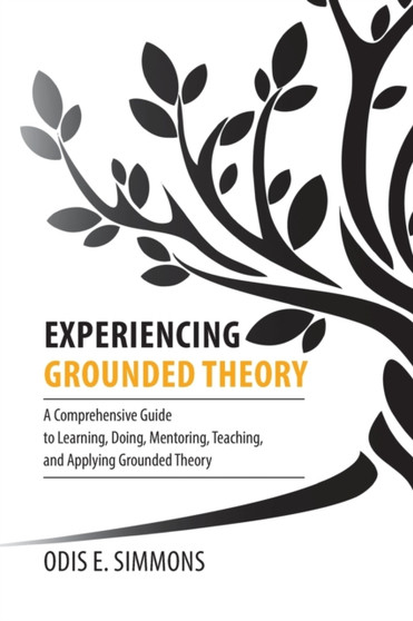 Experiencing Grounded Theory : A Comprehensive Guide to Learning, Doing, Mentoring, Teaching, and Applying Grounded Theory