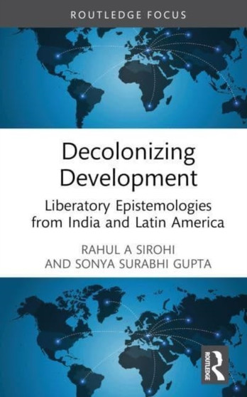 Decolonizing Development : Liberatory Epistemologies from India and Latin America