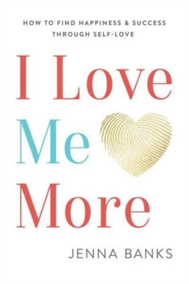 I Love Me More : How to Find Happiness and Success Through Self-Love