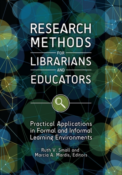 Research Methods for Librarians and Educators : Practical Applications in Formal and Informal Learning Environments