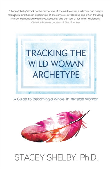 Tracking the Wild Woman Archetype : A Guide to Becoming a Whole, In-divisible Woman
