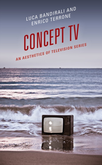 Concept TV : An Aesthetics of Television Series by Luca Bandirali - Hardback