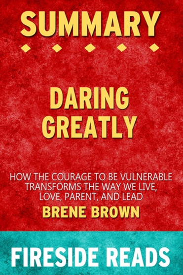 Summary of Daring Greatly : How the Courage to Be Vulnearble Transforms the Way We Live by Brene Brown: Fireside Reads